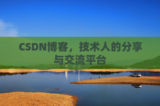 CSDN博客,技术人的分享与交流平台